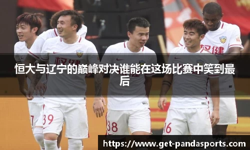恒大与辽宁的巅峰对决谁能在这场比赛中笑到最后