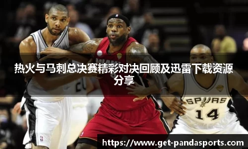 热火与马刺总决赛精彩对决回顾及迅雷下载资源分享